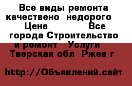 Все виды ремонта,качествено ,недорого.  › Цена ­ 10 000 - Все города Строительство и ремонт » Услуги   . Тверская обл.,Ржев г.